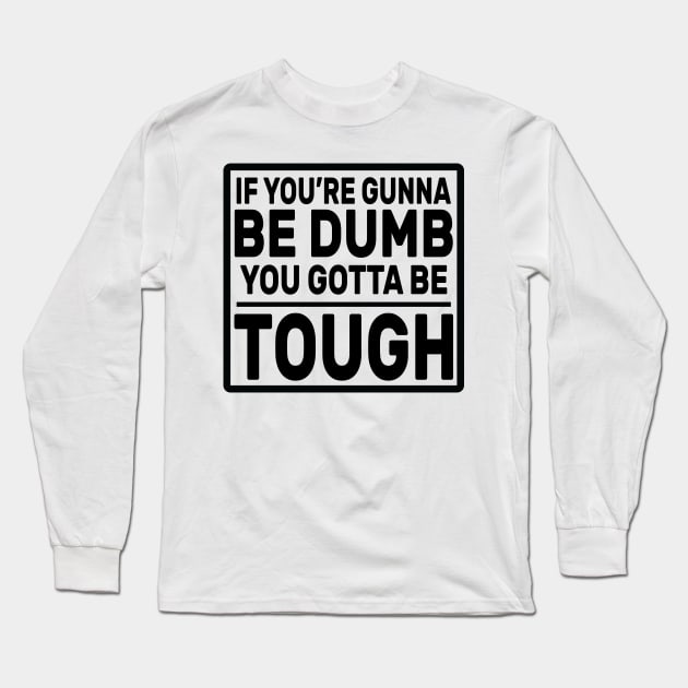 If you’re gunna be dumb you gotta be tough Long Sleeve T-Shirt by DaStore